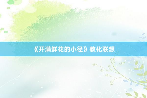 《开满鲜花的小径》教化联想