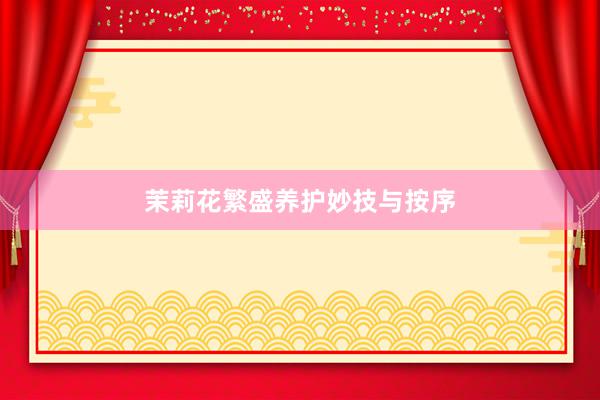 茉莉花繁盛养护妙技与按序