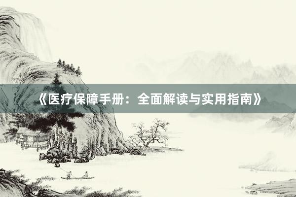 《医疗保障手册：全面解读与实用指南》