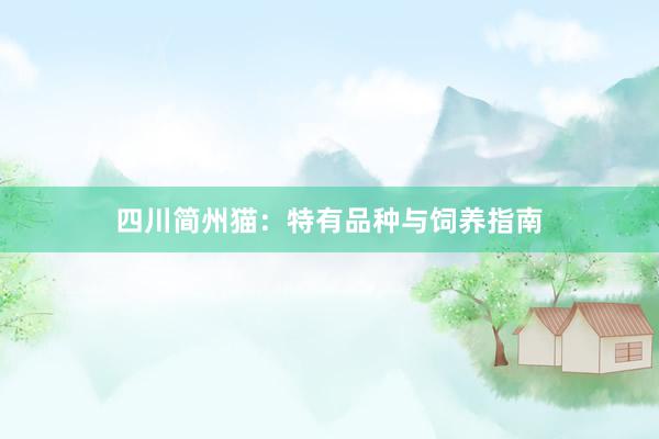 四川简州猫：特有品种与饲养指南